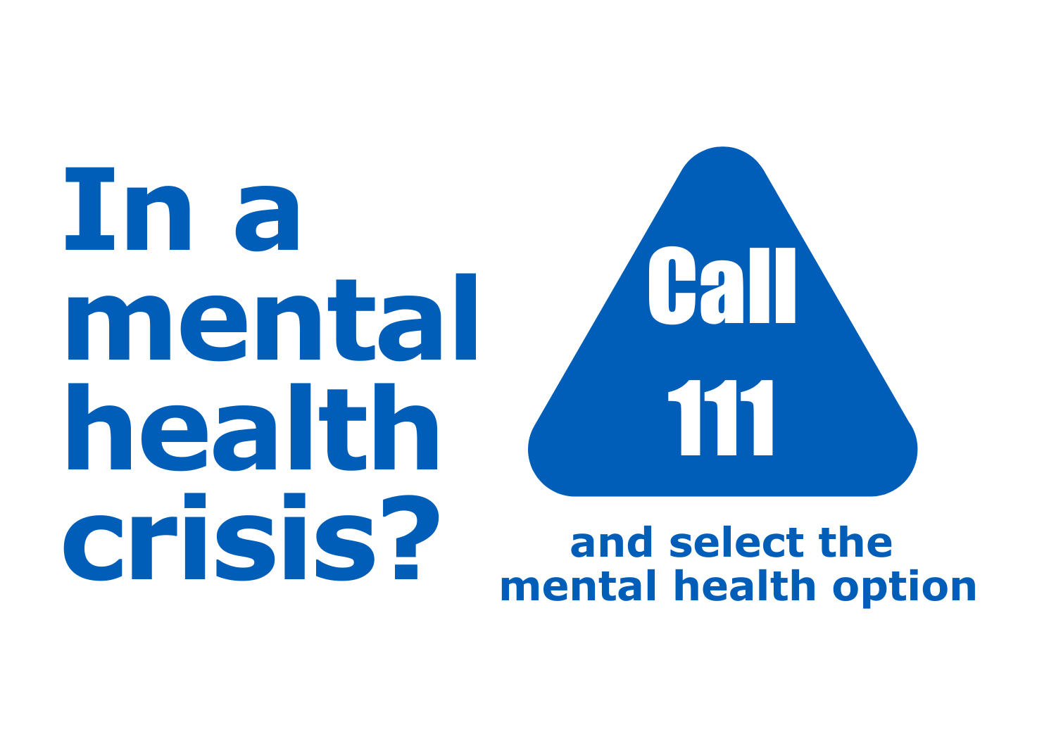 In a mental health crisis text. Blue triangle with call 111 text, underneath it says and select the mental health option